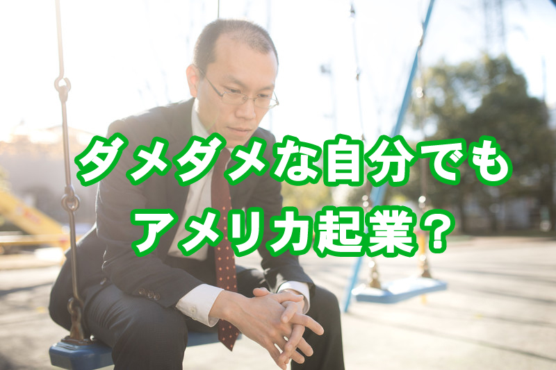 本当はダメダメな自分でもアメリカ起業できた理由とは?