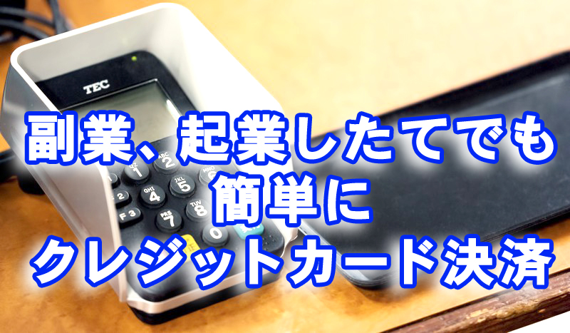 副業、起業したてでも簡単にクレジットカード決済する方法