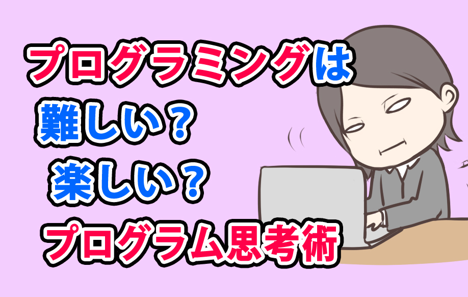 プログラミングは難しいか?楽しいか?プログラム上達の思考術